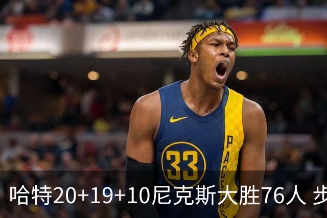 哈特20+19+10尼克斯大胜76人 步行者力克雷霆
